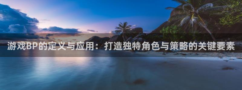 新宝gg计划在线：游戏BP的定义与应用：打造独特角色与策略的